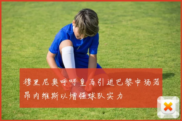 穆里尼奥呼吁皇马引进巴黎中场若昂内维斯以增强球队实力