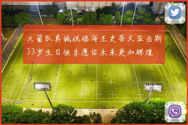 火箭队真诚祝福海王史蒂文亚当斯33岁生日快乐愿你未来更加辉煌