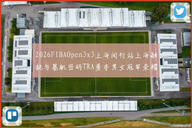2026FIBAOpen3x3上海闵行站上海融航与暴肌密码TRA勇夺男女冠军荣耀