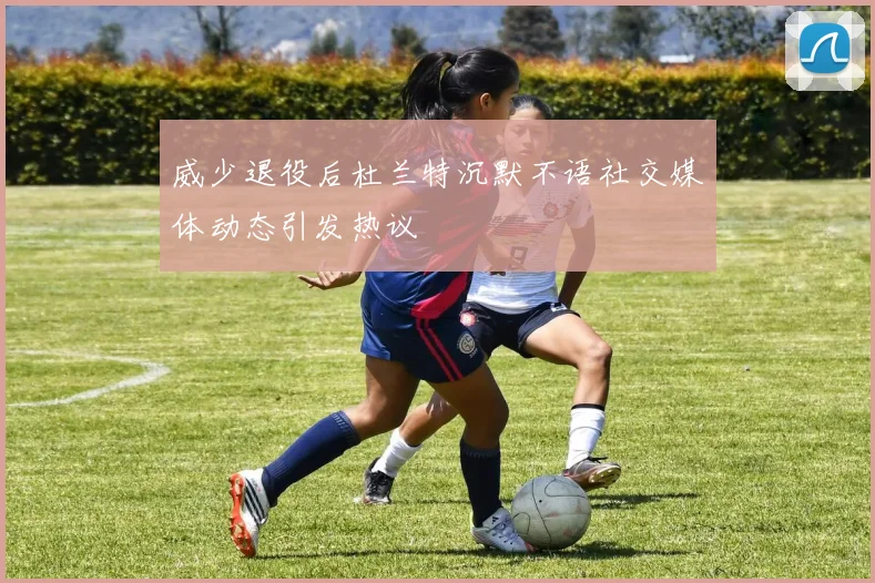 威少退役后杜兰特沉默不语社交媒体动态引发热议