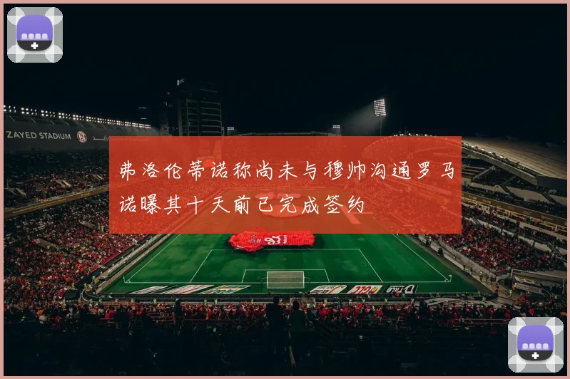 弗洛伦蒂诺称尚未与穆帅沟通罗马诺曝其十天前已完成签约