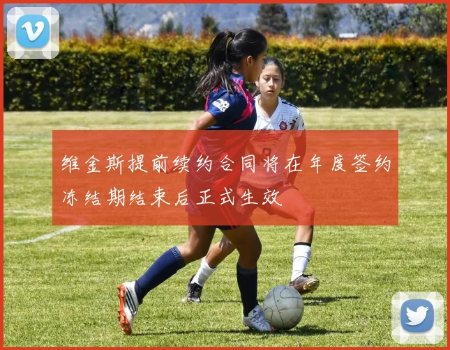 维金斯提前续约合同将在年度签约冻结期结束后正式生效