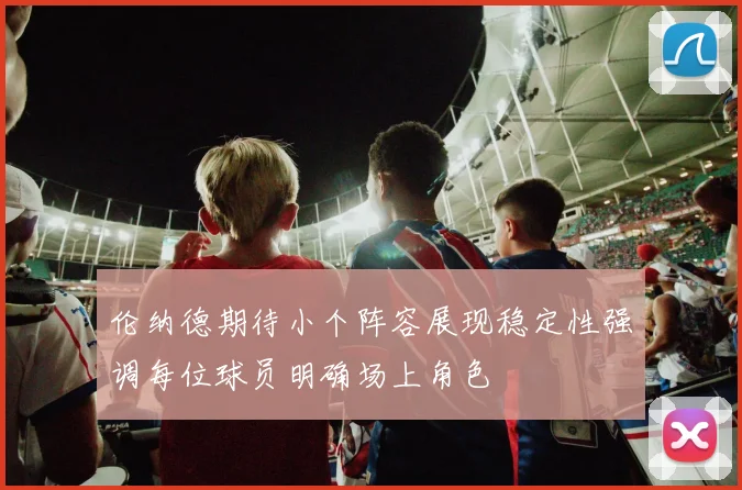 伦纳德期待小个阵容展现稳定性强调每位球员明确场上角色