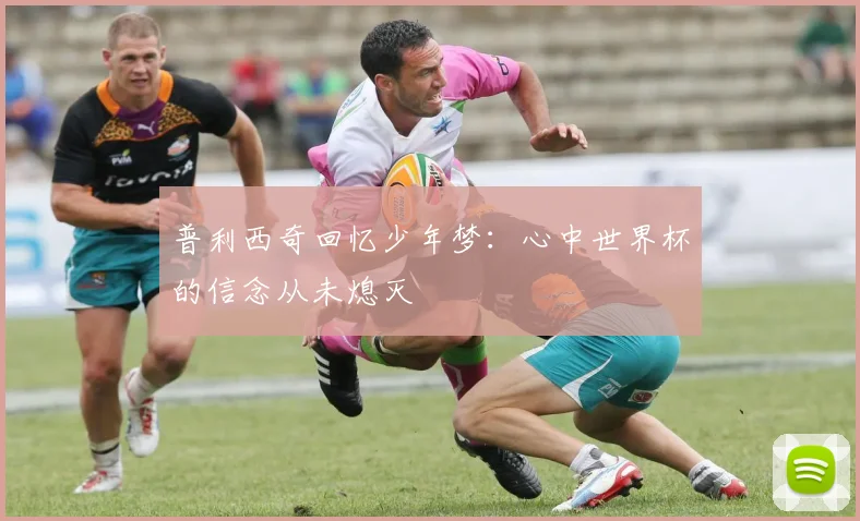 普利西奇回忆少年梦：心中世界杯的信念从未熄灭