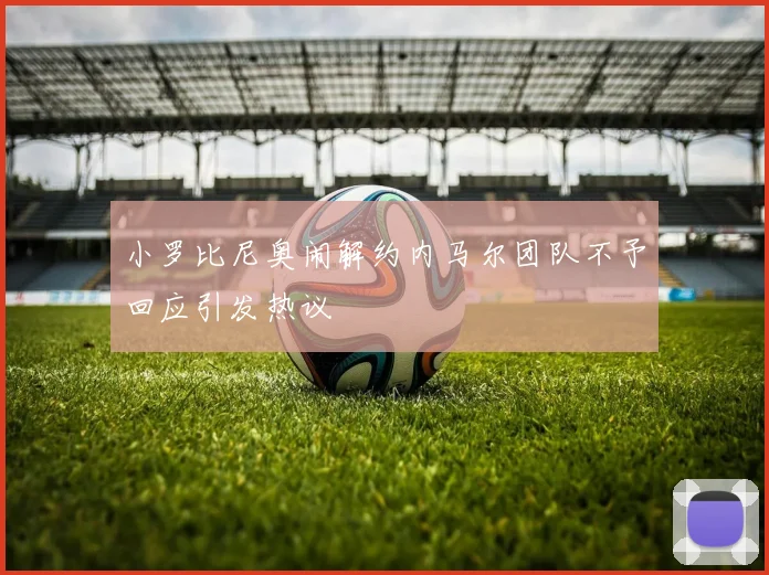 小罗比尼奥闹解约内马尔团队不予回应引发热议