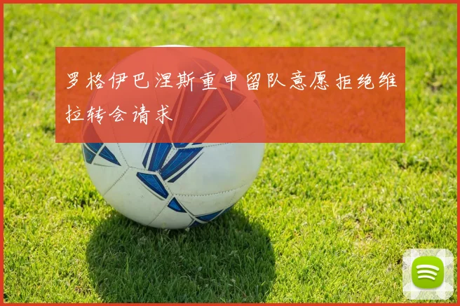 罗格伊巴涅斯重申留队意愿拒绝维拉转会请求